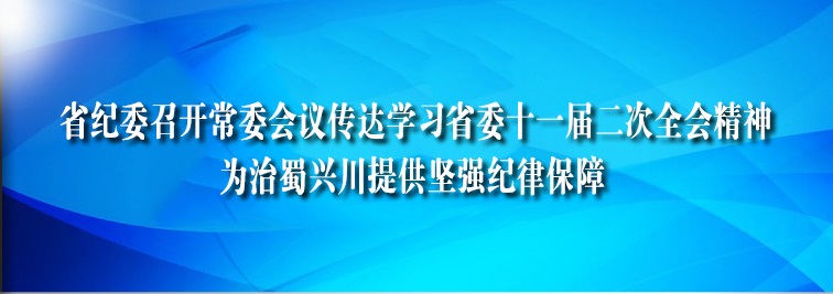 省纪委召开常委会议传达学习省委十一届二次全会精神 为治蜀兴川提供坚强纪律保障