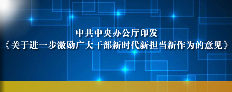 中共中央办公厅印发《关于进一步激励广大干部新时代新担当新作为的意见》