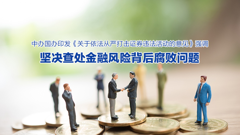 中办国办印发《关于依法从严打击证券违法活动的意见》强调 坚决查处金融风险背后腐败问题