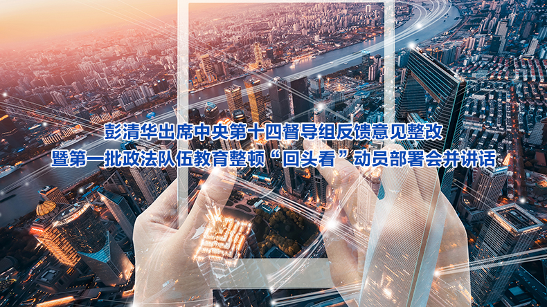 彭清华出席中央第十四督导组反馈意见整改暨第一批政法队伍教育整顿“回头看”动员部署会并讲话