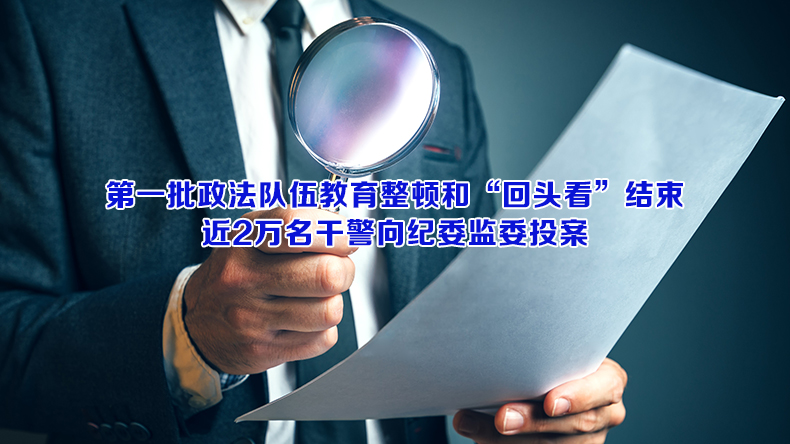 第一批政法队伍教育整顿和“回头看”结束，近2万名干警向纪委监委投案
