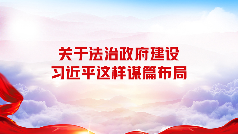 关于法治政府建设 习近平这样谋篇布局