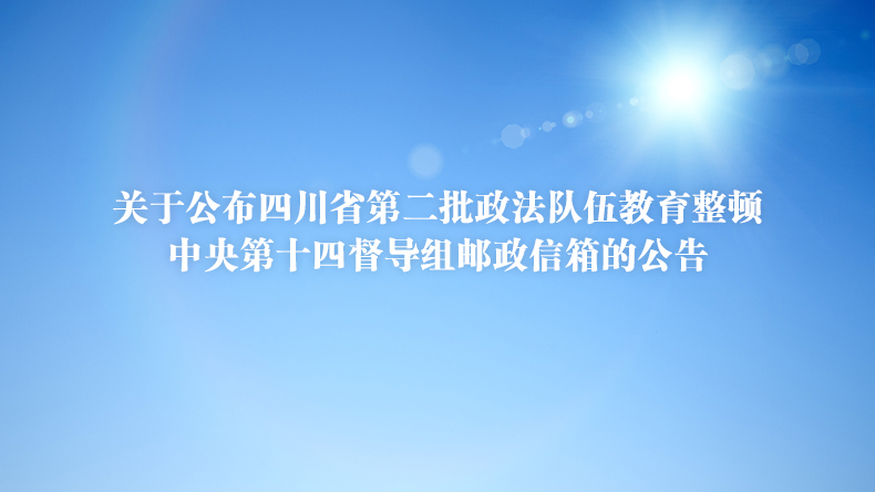 关于公布四川省第二批政法队伍教育整顿中央第十四督导组邮政信箱的公告