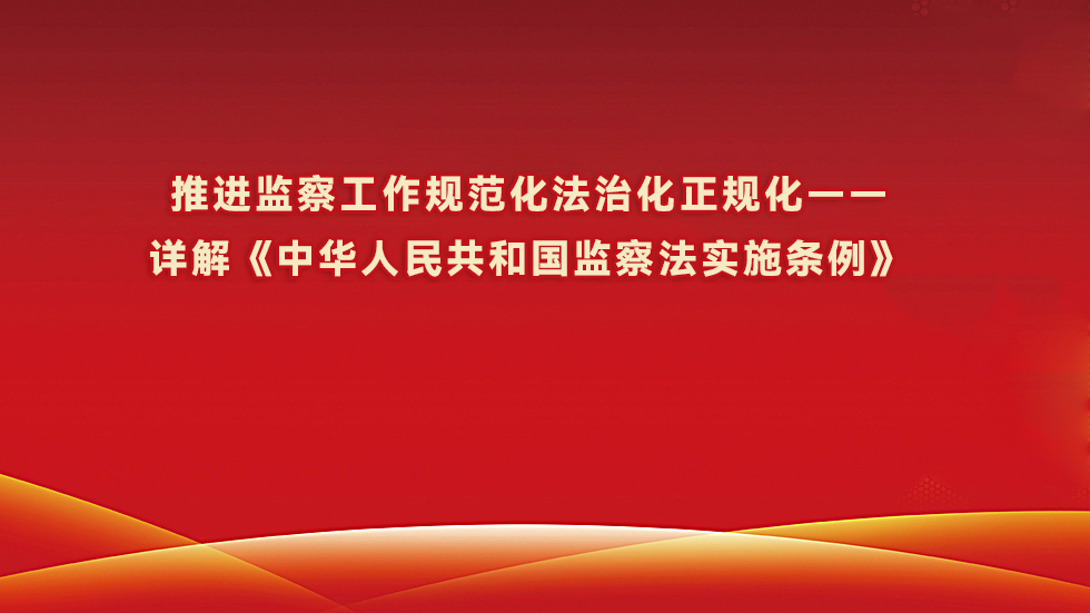 推进监察工作规范化法治化正规化——详解《中华人民共和国监察法实施条例》