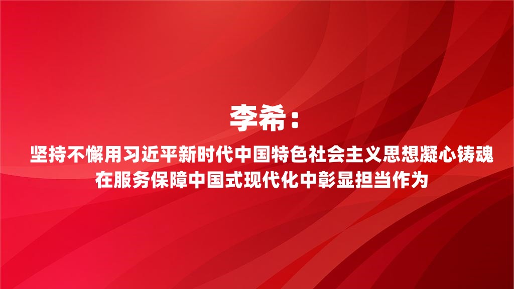李希：坚持不懈用习近平新时代中国特色社会主义思想凝心铸魂 在服务保障中国式现代化中彰显担当作为