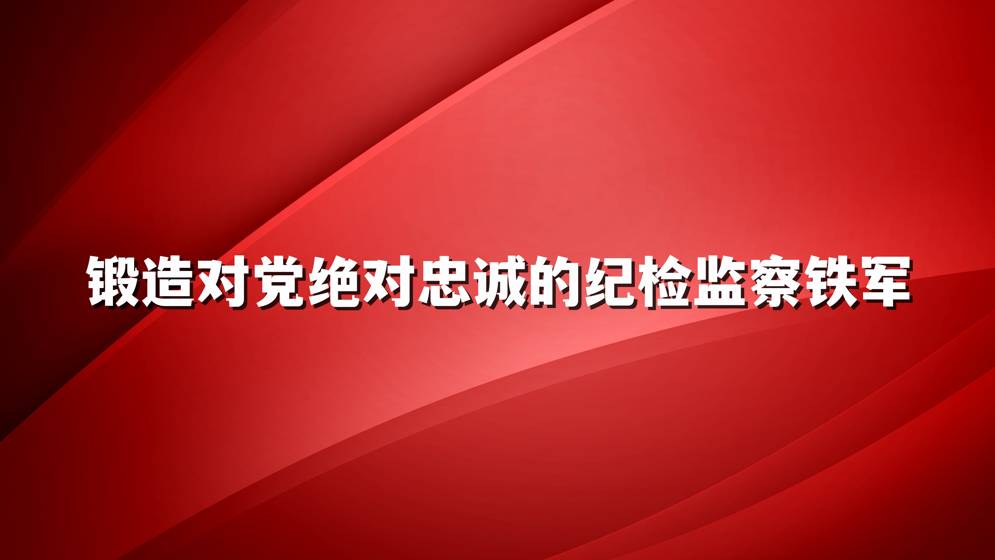 锻造对党绝对忠诚的纪检监察铁军