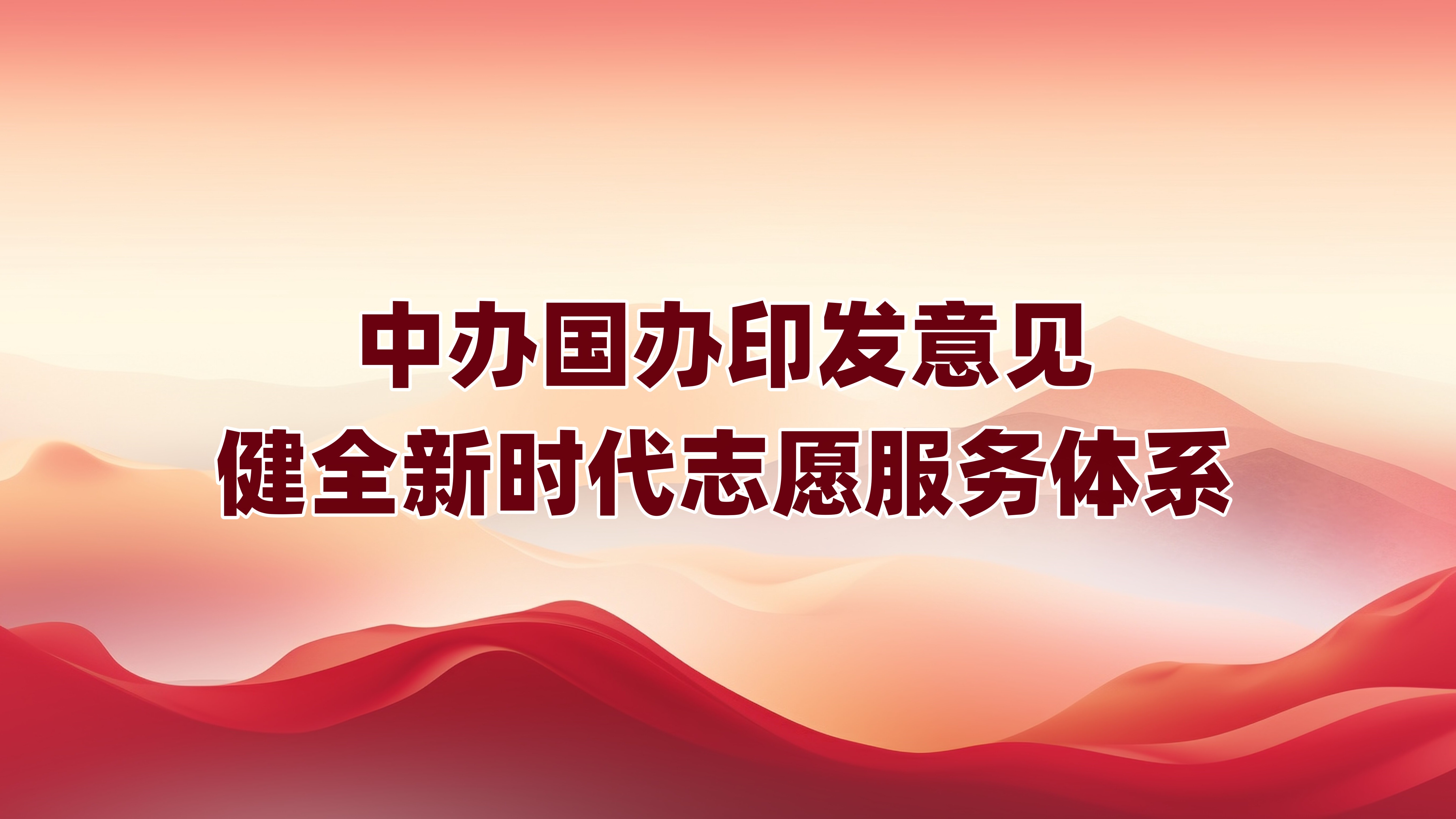 中办国办印发意见 健全新时代志愿服务体系