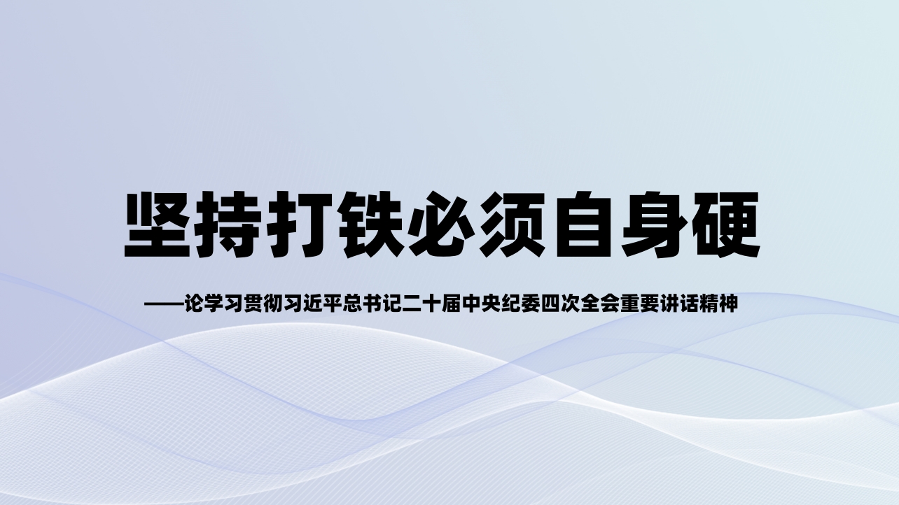 坚持打铁必须自身硬——论学习贯彻习近平总书记二十届中央纪委四次全会重要讲话精神