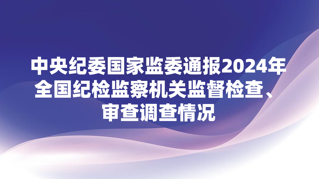 中央纪委国家监委通报2024年全国纪检监察机关监督检查、审查调查情况