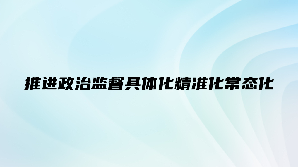 推进政治监督具体化精准化常态化