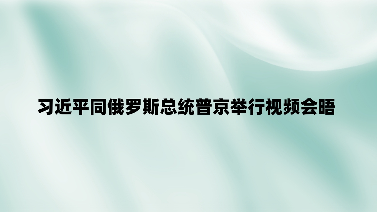 习近平同俄罗斯总统普京举行视频会晤