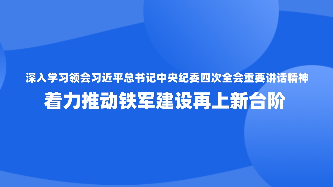 深入学习领会习近平总书记中央纪委四次全会重要讲话精神 着力推动铁军建设再上新台阶