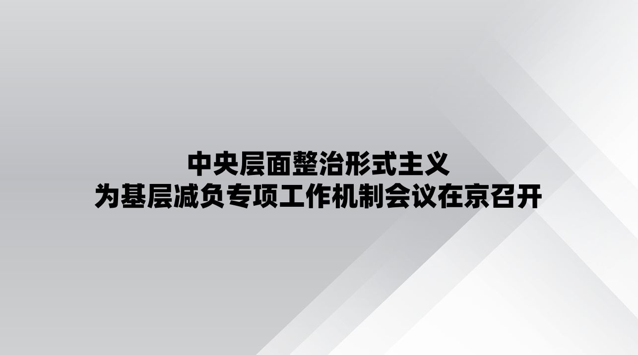 中央层面整治形式主义为基层减负专项工作机制会议在京召开