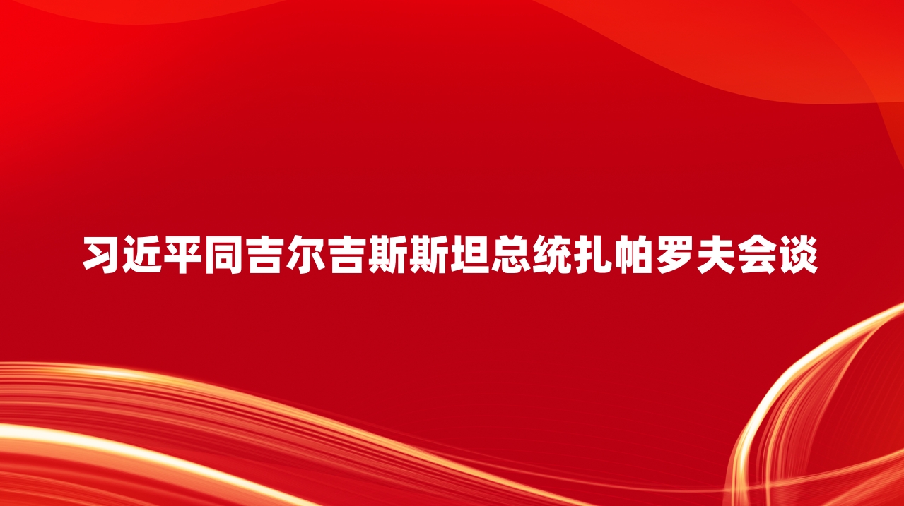 习近平同吉尔吉斯斯坦总统扎帕罗夫会谈