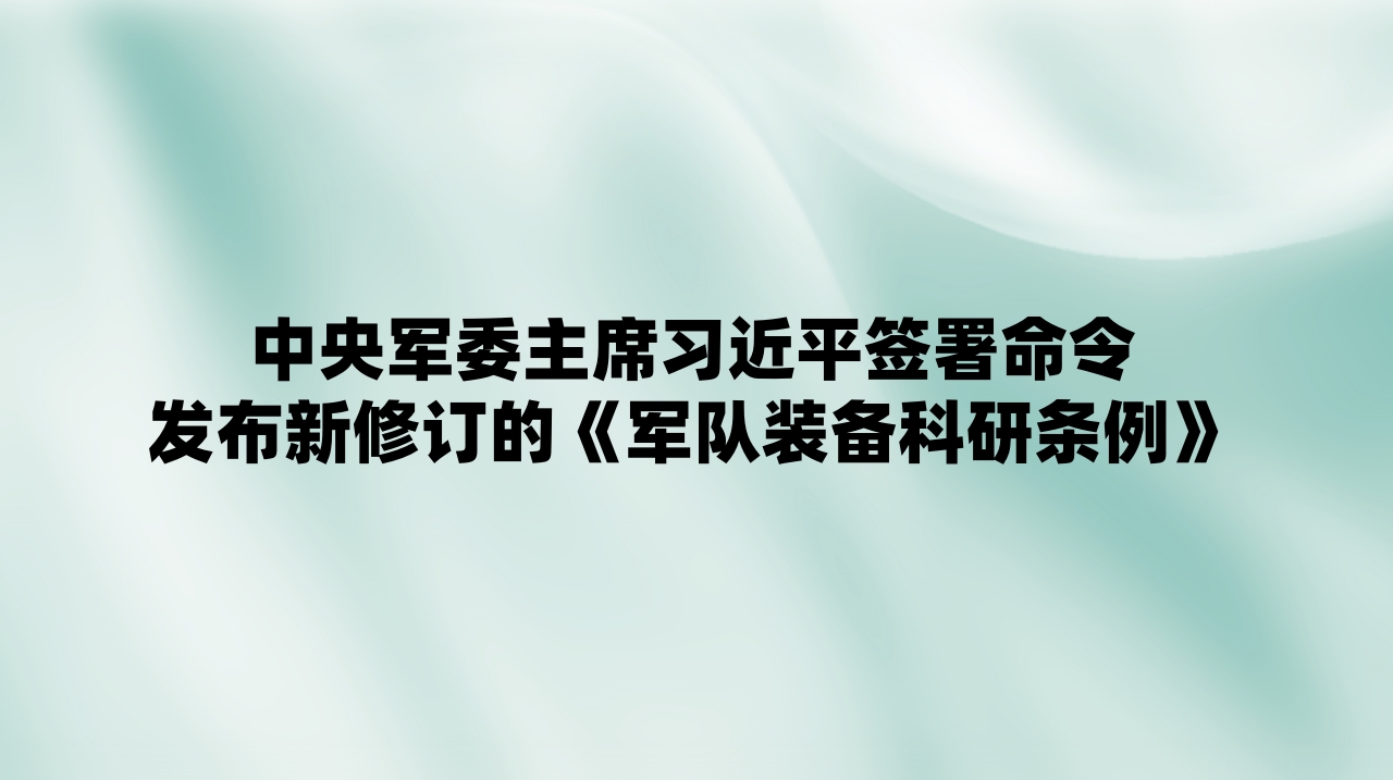 中央军委主席习近平签署命令 发布新修订的《军队装备科研条例》