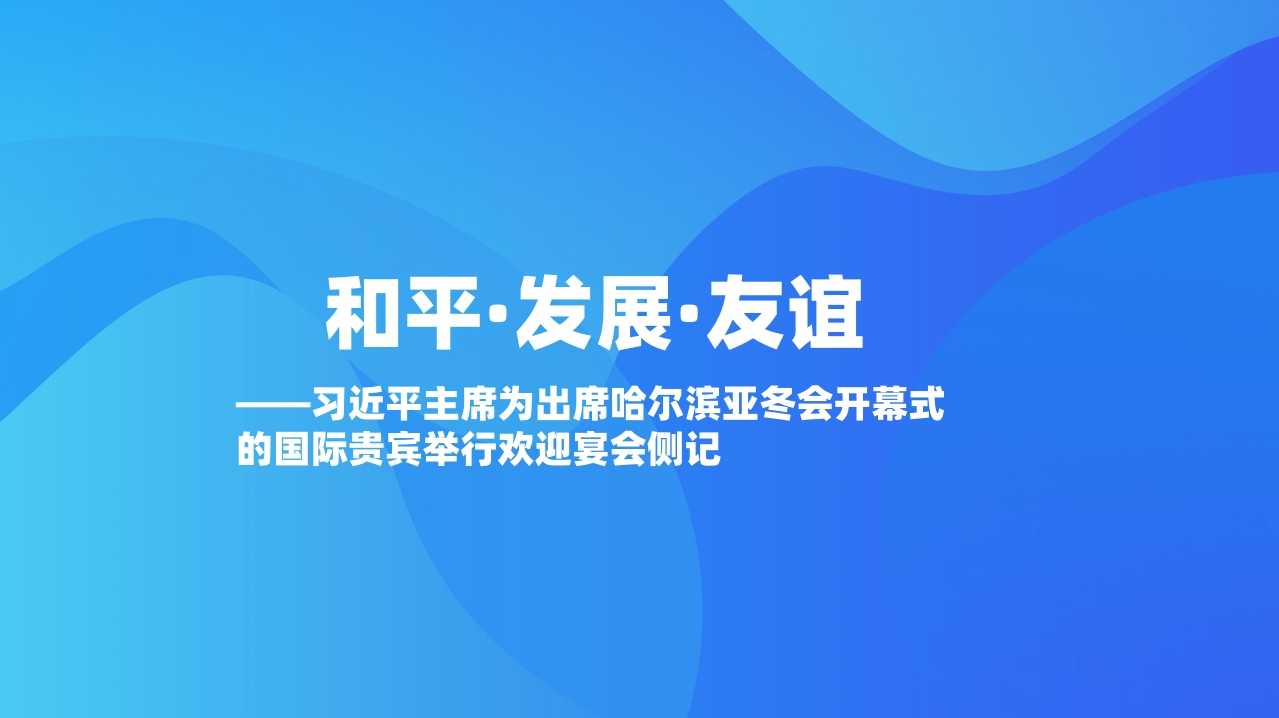 和平·发展·友谊——习近平主席为出席哈尔滨亚冬会开幕式的国际贵宾举行欢迎宴会侧记