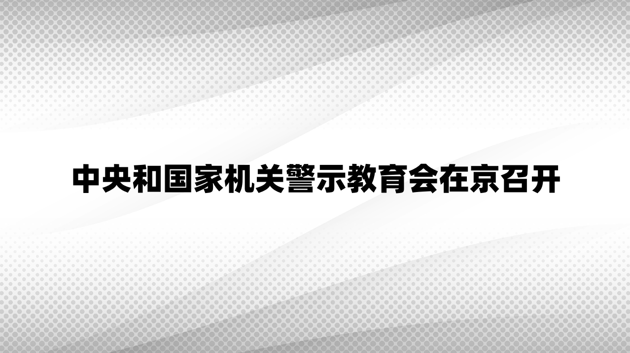 中央和国家机关警示教育会在京召开