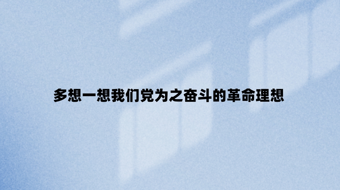多想一想我们党为之奋斗的革命理想