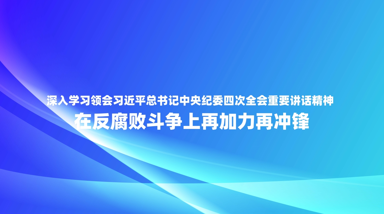 深入学习领会习近平总书记中央纪委四次全会重要讲话精神 在反腐败斗争上再加力再冲锋