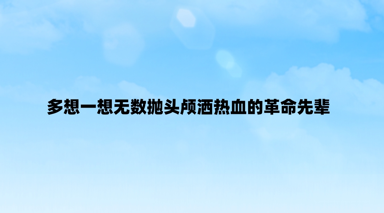 多想一想无数抛头颅洒热血的革命先辈