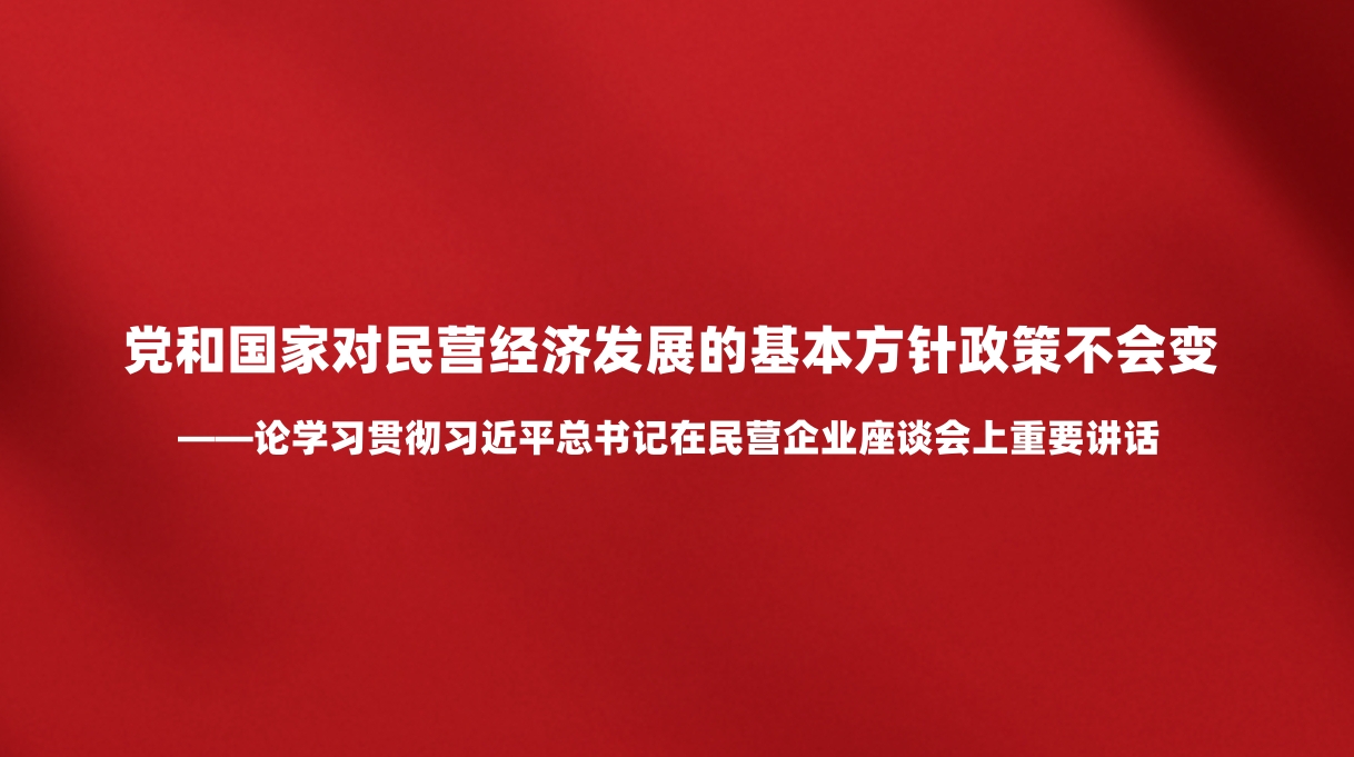 人民日报评论员：党和国家对民营经济发展的基本方针政策不会变——论学习贯彻习近平总书记在民营企业座谈会上重要讲话