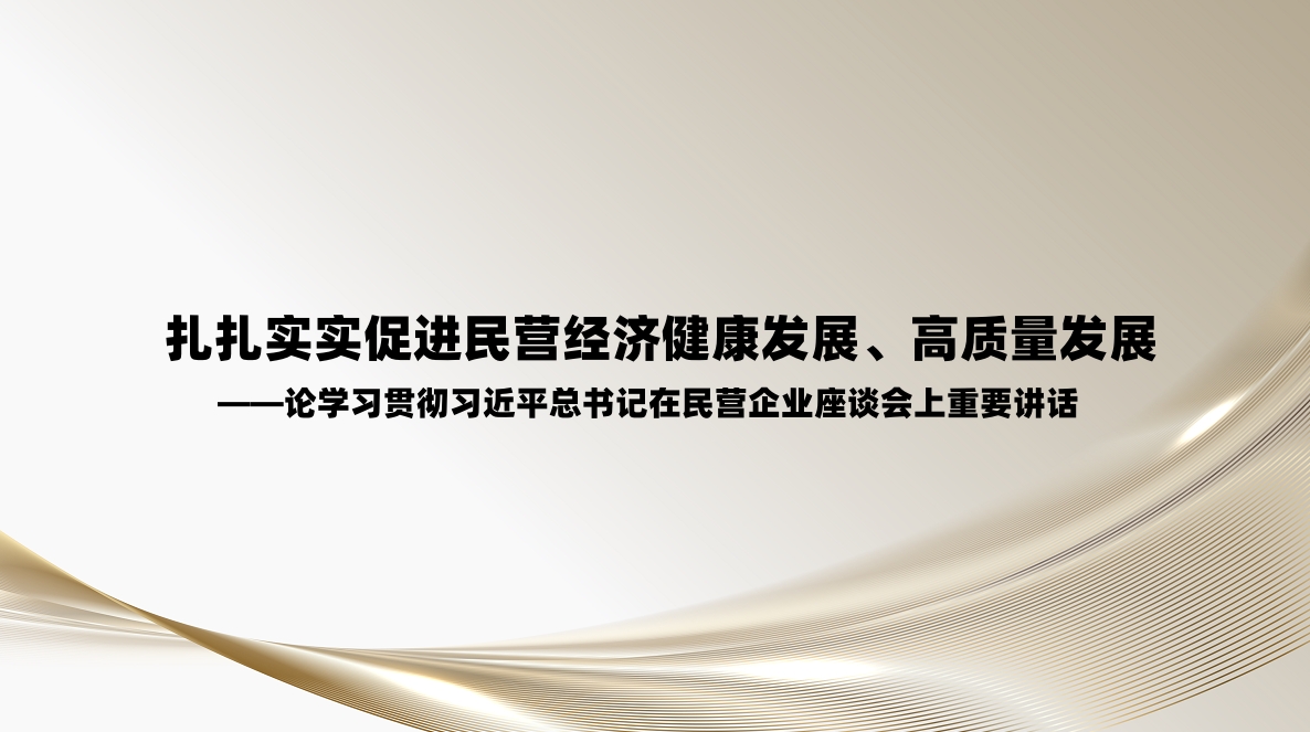 人民日报评论员：扎扎实实促进民营经济健康发展、高质量发展——论学习贯彻习近平总书记在民营企业座谈会上重要讲话
