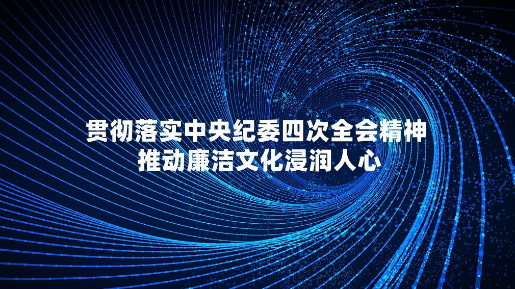 贯彻落实中央纪委四次全会精神 推动廉洁文化浸润人心