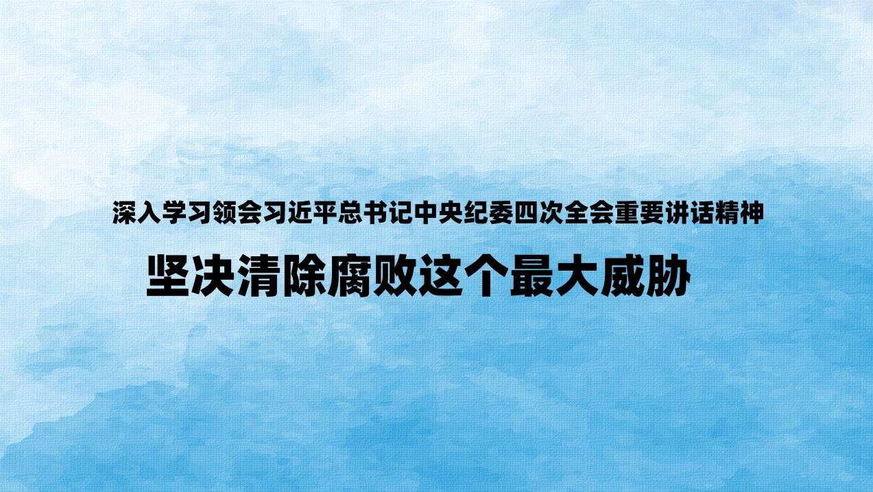 深入学习领会习近平总书记中央纪委四次全会重要讲话精神 坚决清除腐败这个最大威胁
