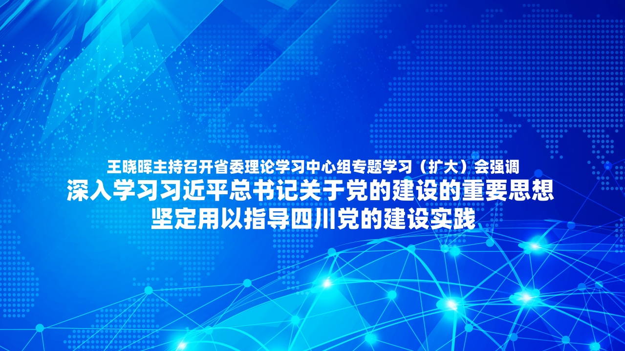 王晓晖主持召开省委理论学习中心组专题学习（扩大）会强调 深入学习习近平总书记关于党的建设的重要思想 坚定用以指导四川党的建设实践