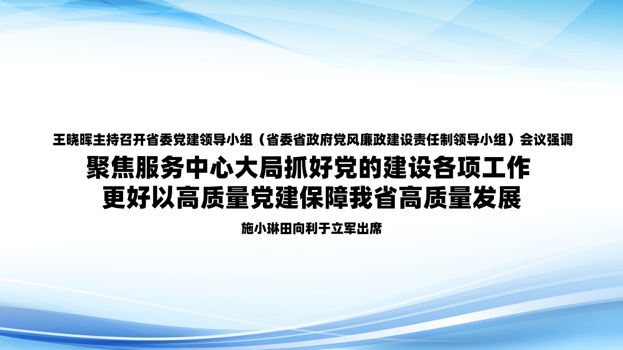 王晓晖主持召开省委党建领导小组（省委省政府党风廉政建设责任制领导小组）会议强调 聚焦服务中心大局抓好党的建设各项工作 更好以高质量党建保障我省高质量发展 施小琳田向利于立军出席