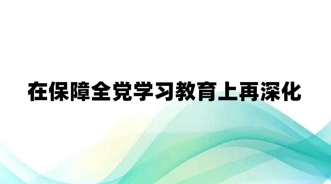 在保障全党学习教育上再深化