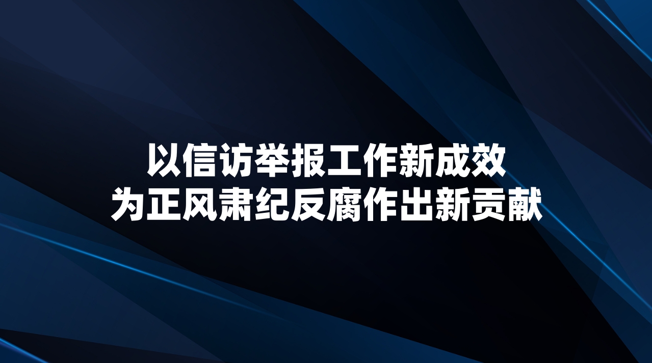 以信访举报工作新成效为正风肃纪反腐作出新贡献