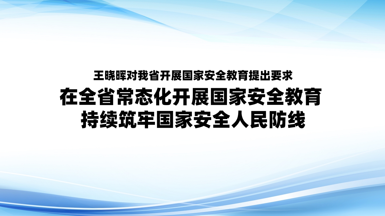 王晓晖对我省开展国家安全教育提出要求 在全省常态化开展国家安全教育 持续筑牢国家安全人民防线