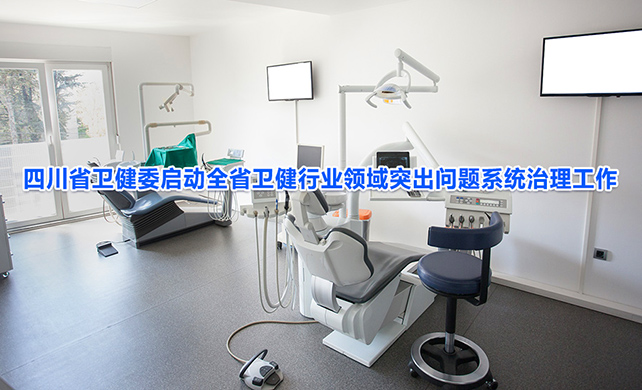 四川省卫健委启动全省卫健行业领域突出问题系统治理工作