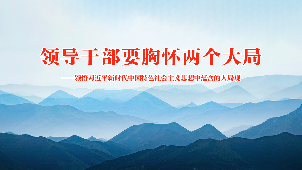 领导干部要胸怀两个大局——领悟习近平新时代中国特色社会主义思想中蕴含的大局观