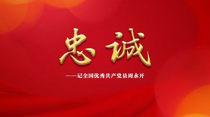 首发 | 忠诚——记全国优秀共产党员周永开