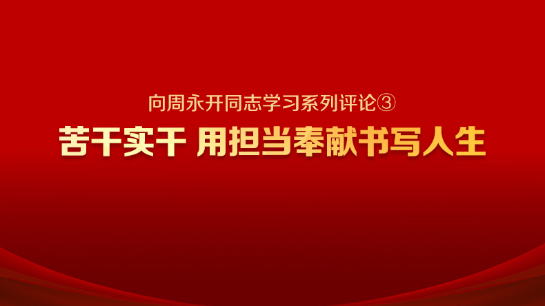 向周永开同志学习系列评论③ | 苦干实干 用担当奉献书写人生
