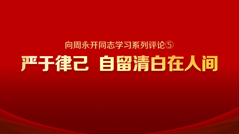 向周永开同志学习系列评论⑤ | 严于律己 自留清白在人间