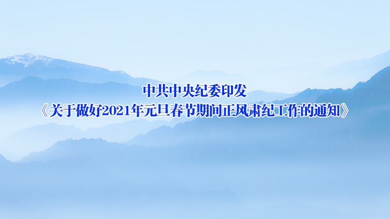 中共中央纪委印发《关于做好2021年元旦春节期间正风肃纪工作的通知》