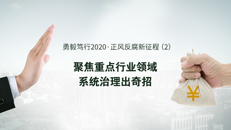 勇毅笃行2020·正风反腐新征程（2）——聚焦重点行业领域系统治理出实招