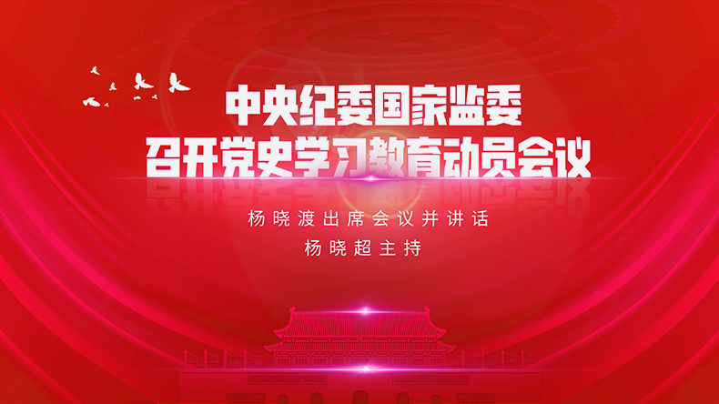 中央纪委国家监委召开党史学习教育动员会议 杨晓渡出席会议并讲话 杨晓超主持