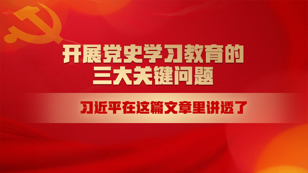 开展党史学习教育的三大关键问题，习近平在这篇文章里讲透了