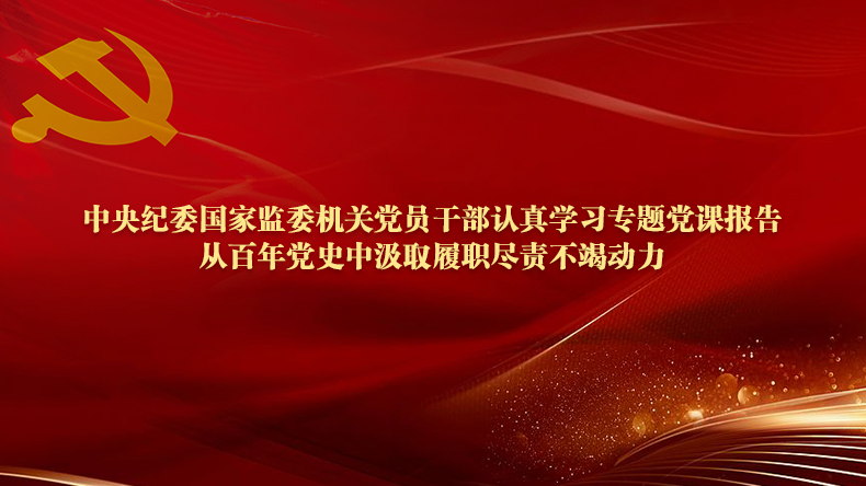 中央纪委国家监委机关党员干部认真学习专题党课报告 从百年党史中汲取履职尽责不竭动力