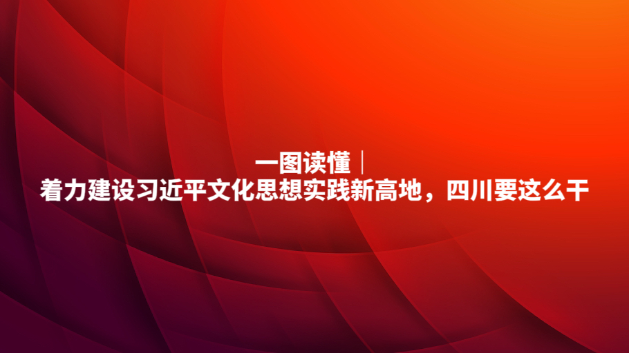 一图读懂丨着力建设习近平文化思想实践新高地，四川要这么干